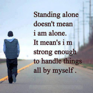 Standing alone doesn’t mean I am alone.