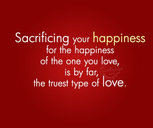 Sacrifice Quote: Sacrificing your happiness for the happiness of...