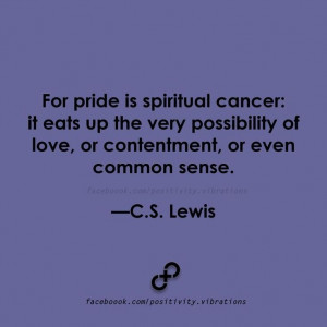 Pride is spiritual cancer... ~ C.S. Lewis