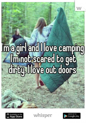 girl and I love camping I'm not scared to get dirty. I love out ...