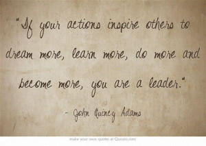 ... do more and become more, you are a leader.” ~ John Quincy Adams