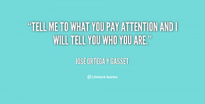 quote-Jose-Ortega-y-Gasset-tell-me-to-what-you-pay-attention-95184.png