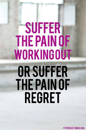 Suffer the pain of workingout or suffer the pain of regret