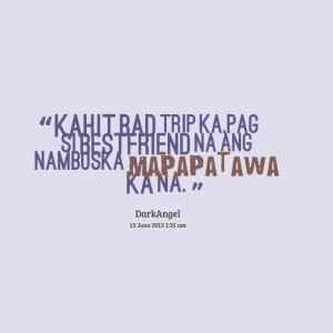 Quotes Picture: kahit bad trip ka,pag si bestfriend na ang nambuska ...