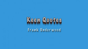Keen Quotes: Frank Underwood
