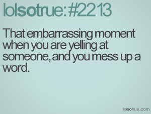 That embarrassing moment when you are yelling at someone and you mess