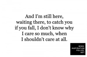 And I’m still here, waiting there, to catch you if you fall, I don ...