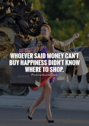 Whoever Said Money Can't Buy Happiness Quotes