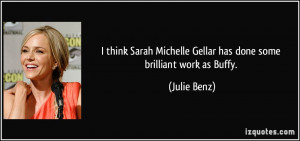 think Sarah Michelle Gellar has done some brilliant work as Buffy ...