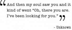 And then my soul saw you and it kind of went ”Oh,there you are.I ...