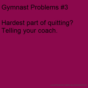 Gymnast Problems #3 Hardest part of quitting? Telling your coach.