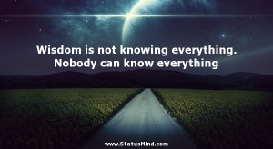 Wisdom is not knowing everything. Nobody can know everything - Leo ...