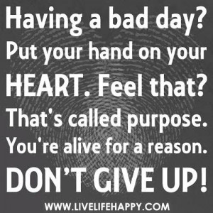 You have a purpose!! Never give up!