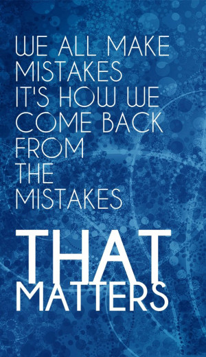 We all make mistakes, it’s how we come back from the mistakes that ...