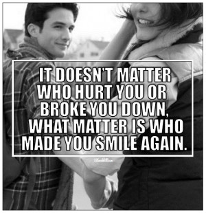 ... Hurt You Or Broke You Down, What Matters Is Who Made You Smile Again
