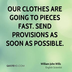 Our clothes are going to pieces fast. Send provisions as soon as ...