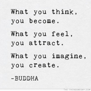 What you think you become what you feel you attract what you imagine ...