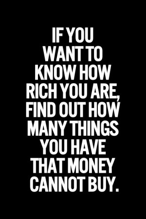 ... rich you are find out how many things you have that money cannot buy