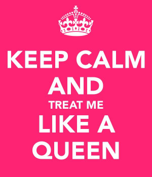 KEEP CALM AND TREAT ME LIKE A QUEEN - KEEP CALM AND CARRY ON Image ...