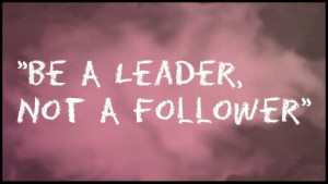 Be a leader, not a follower
