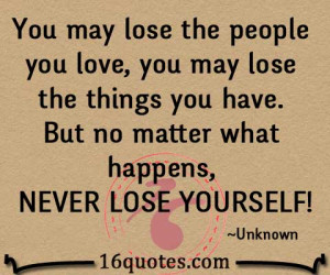 ... may lose the people you love you may lose the things you have but no
