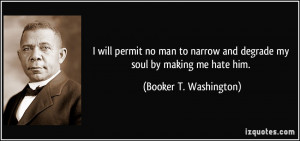 will permit no man to narrow and degrade my soul by making me hate ...