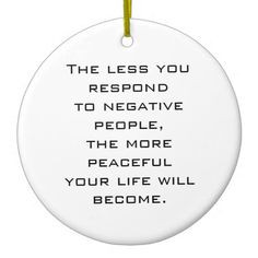 The less you respond to negative people, the more peaceful your life ...