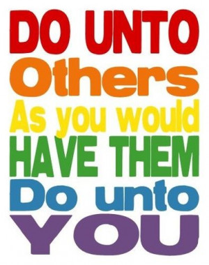Do unto others * Bible verse inside, but a good reminder for everyone ...