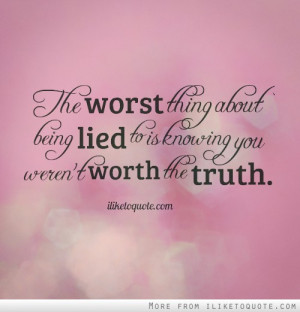 ... thing about being lied to is knowing you weren't worth the truth