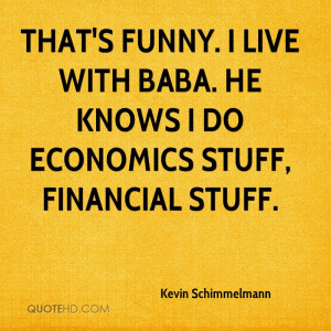 That's funny. I live with Baba. He knows I do economics stuff ...