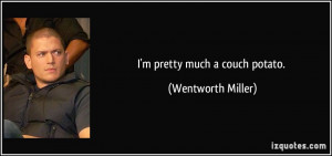 pretty much a couch potato. - Wentworth Miller