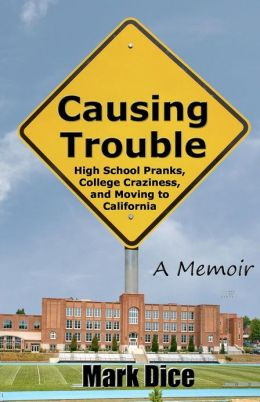 Causing Trouble: High School Pranks, College Craziness, and Moving to ...