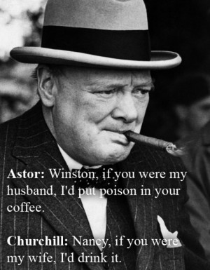 Astor If you were my husband I d put poison in your coffee Churchill ...