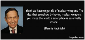 to get rid of nuclear weapons. The idea that somehow by having nuclear ...