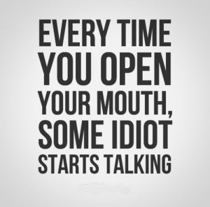 ... time you open your mouth, some idiot starts talking. #funny #quotes