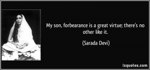 My son, forbearance is a great virtue; there's no other like it ...