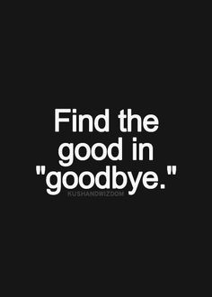 Find the good in goodbye and then hold onto it! #strength #quotes More