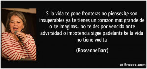 ... impotencia sigue padelante ke la vida no tiene vuelta (Roseanne Barr