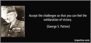 ... so that you can feel the exhilaration of victory. - George S. Patton
