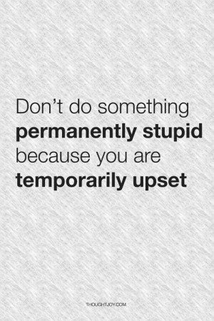 permanently stupid because you are temporarily upset.” #quote ...