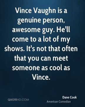 Vince Vaughn is a genuine person, awesome guy. He'll come to a lot of ...