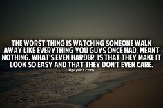 the worst thing is watching someone walk away like everything you guys ...