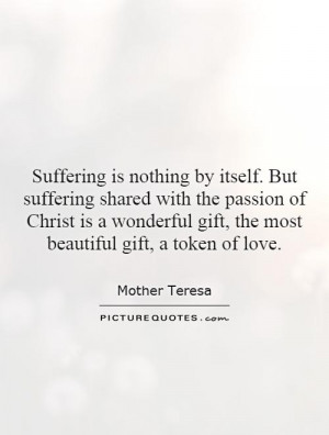 is nothing by itself. But suffering shared with the passion of Christ ...