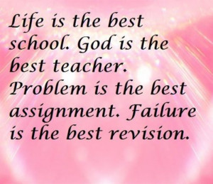 Life is the best school. God is the best teacher. Problem is the best ...