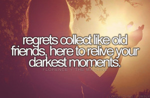 regrets collect like old friends, here to relive your darkest moments ...