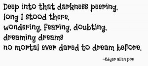 into that darkness peering, long I stood there.... -Edgar Allan Poe ...
