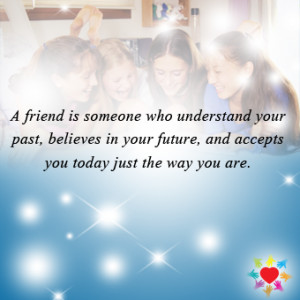 friend is someone who understand your past believes in your future and ...