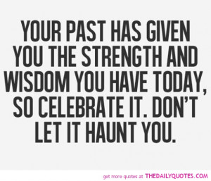 Your Past Has Given You The Strength And Wisdom You Have Today, So ...