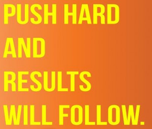 Push hard and results will follow