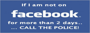 If-I-Am-Not-on-Facebook-For-More-Than-Two-Days-Call-The-Police.jpg